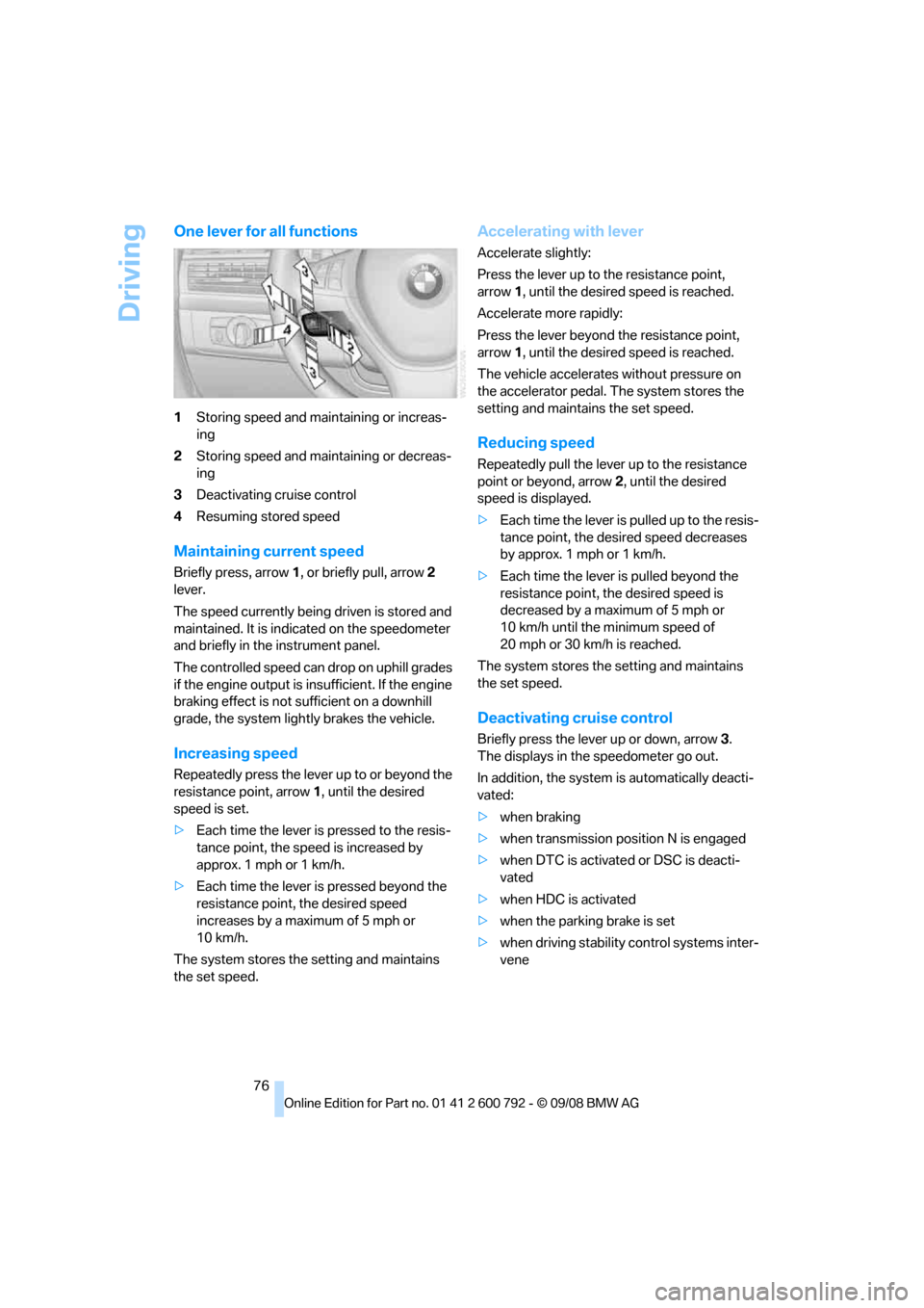 BMW X6 XDRIVE 50I 2009 E71 Owners Manual Driving
76
One lever for all functions
1Storing speed and main taining or increas-
ing
2 Storing speed and maintaining or decreas-
ing
3 Deactivating cruise control
4 Resuming stored speed
Maintaining