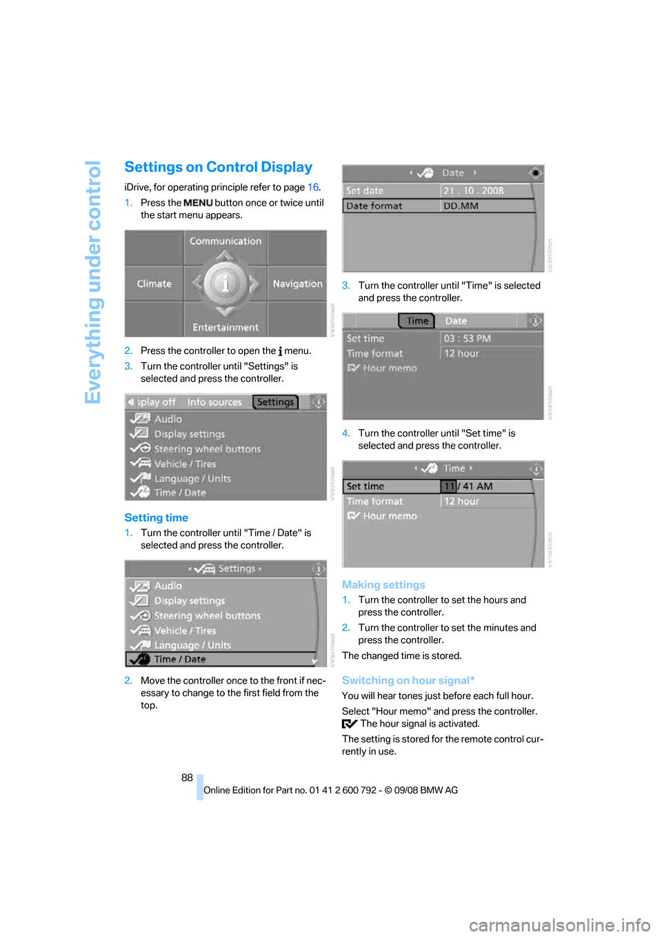 BMW X5 XDRIVE 30I 2009 E70 Owners Manual Everything under control
88
Settings on Control Display
iDrive, for operating principle refer to page16.
1. Press the button once or twice until
the start menu appears.
2. Press the controller to op BMW X5 XDRIVE 30I 2009 E70 Owners Manual Everything under control
88
Settings on Control Display
iDrive, for operating principle refer to page16.
1. Press the button once or twice until
the start menu appears.
2. Press the controller to op