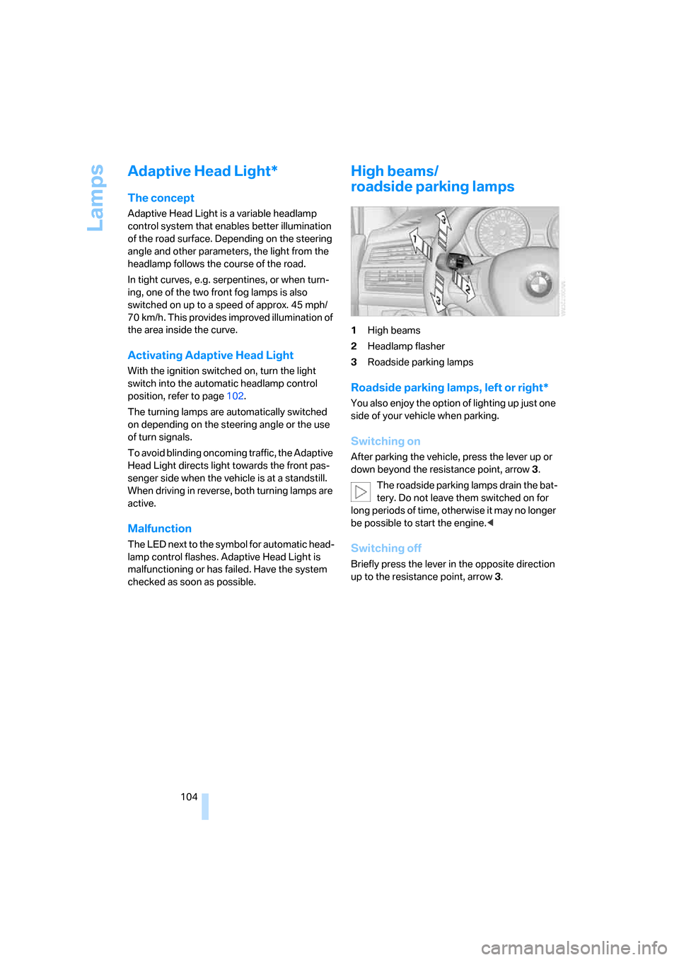 BMW X5 4.8I 2008 E70 Owners Manual Lamps
104
Adaptive Head Light*
The concept
Adaptive Head Light is a variable headlamp 
control system that enables better illumination 
of the road surface. Depending on the steering 
angle and other 
