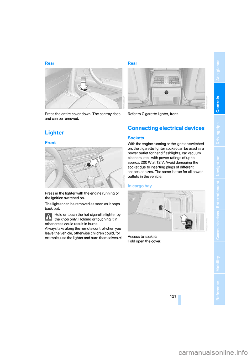 BMW X5 3.0Si 2008 E70 Owners Manual Controls
 121Reference
At a glance
Driving tips
Communications
Navigation
Entertainment
Mobility
Rear
Press the entire cover down. The ashtray rises 
and can be removed.
Lighter
Front
Press in the lig
