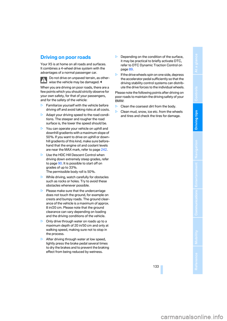 BMW X5 3.0Si 2008 E70 Owners Manual Driving tips
 133Reference
At a glance
Controls
Communications
Navigation
Entertainment
Mobility
Driving on poor roads
Your X5 is at home on all roads and surfaces. 
It combines a 4-wheel drive system