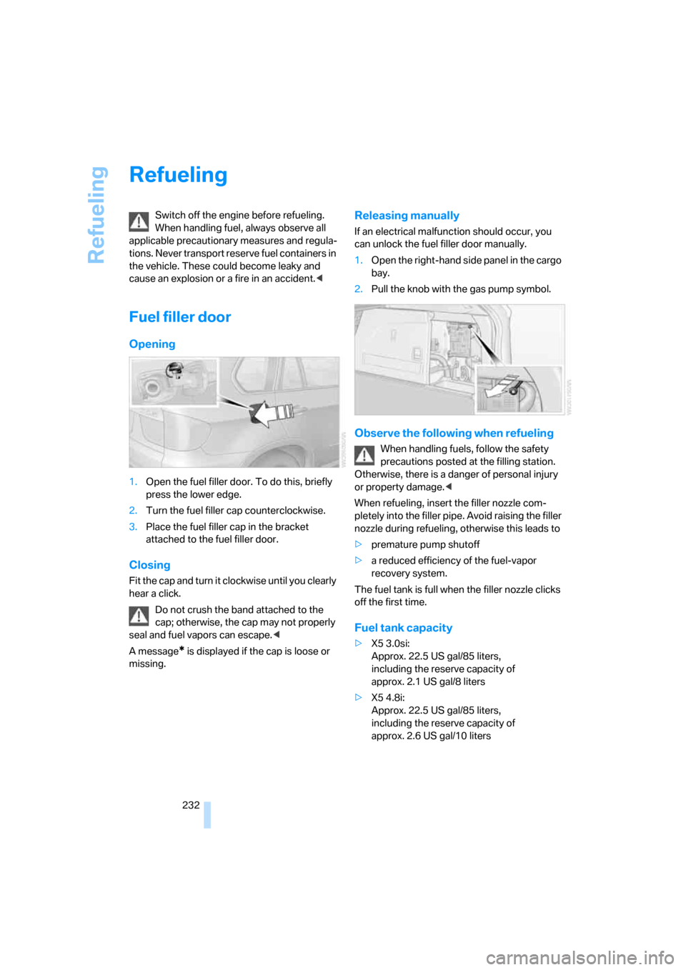 BMW X5 4.8I 2008 E70 Owners Manual Refueling
232
Refueling
Switch off the engine before refueling. 
When handling fuel, always observe all 
applicable precautionary measures and regula-
tions. Never transport reserve fuel containers in