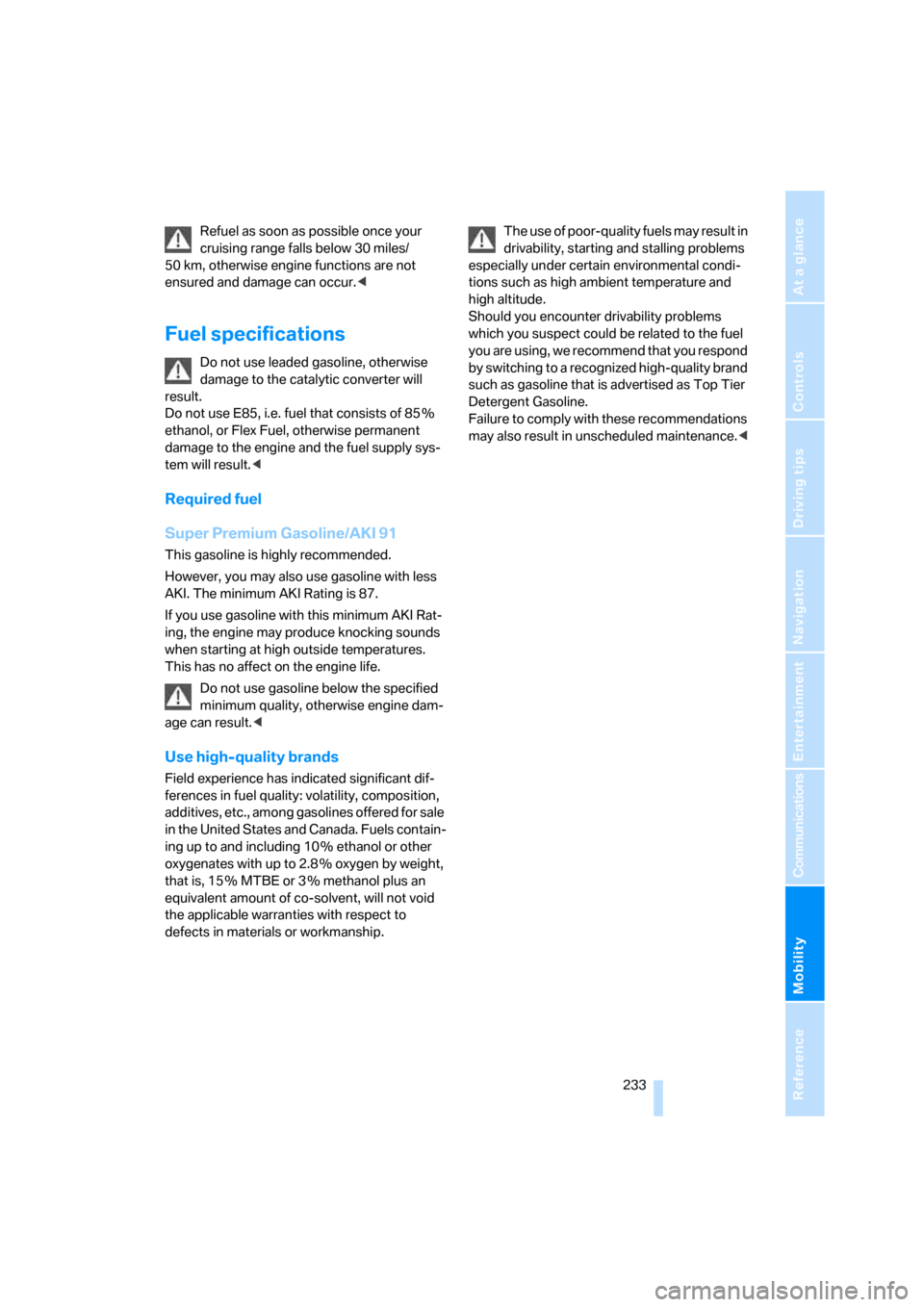 BMW X5 3.0Si 2008 E70 Owners Manual Mobility
 233Reference
At a glance
Controls
Driving tips
Communications
Navigation
Entertainment
Refuel as soon as possible once your 
cruising range falls below 30 miles/
50 km, otherwise engine func