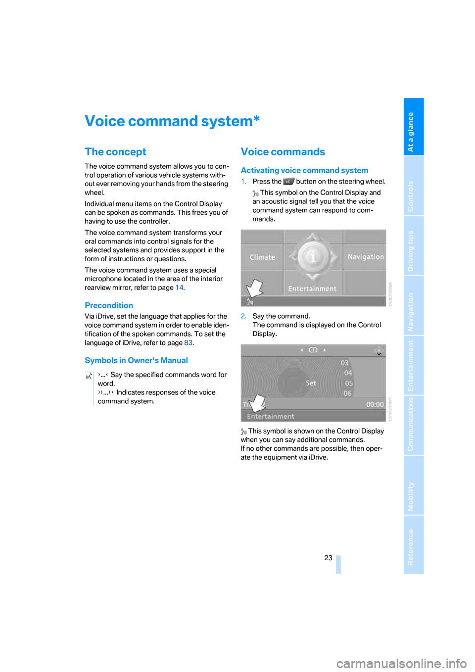 BMW X5 3.0Si 2008 E70 Owners Manual At a glance
 23Reference
Controls
Driving tips
Communications
Navigation
Entertainment
Mobility
Voice command system
The concept
The voice command system allows you to con-
trol operation of various v