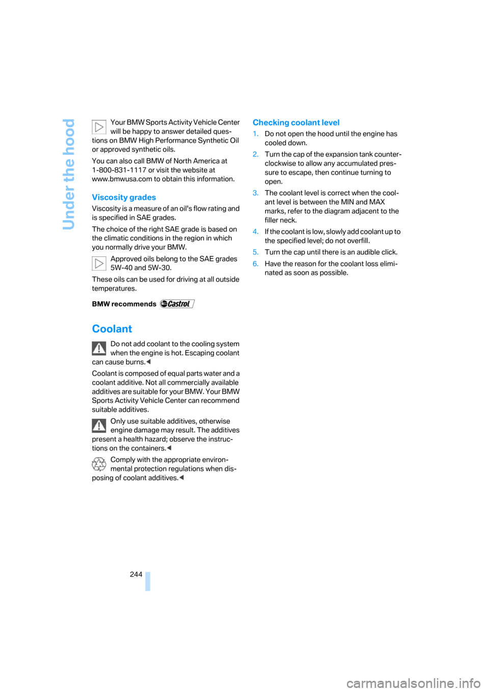 BMW X5 4.8I 2008 E70 Owners Manual Under the hood
244 Your BMW Sports Activity Vehicle Center 
will be happy to answer detailed ques-
tions on BMW High Performance Synthetic Oil 
or approved synthetic oils.
You can also call BMW of Nor