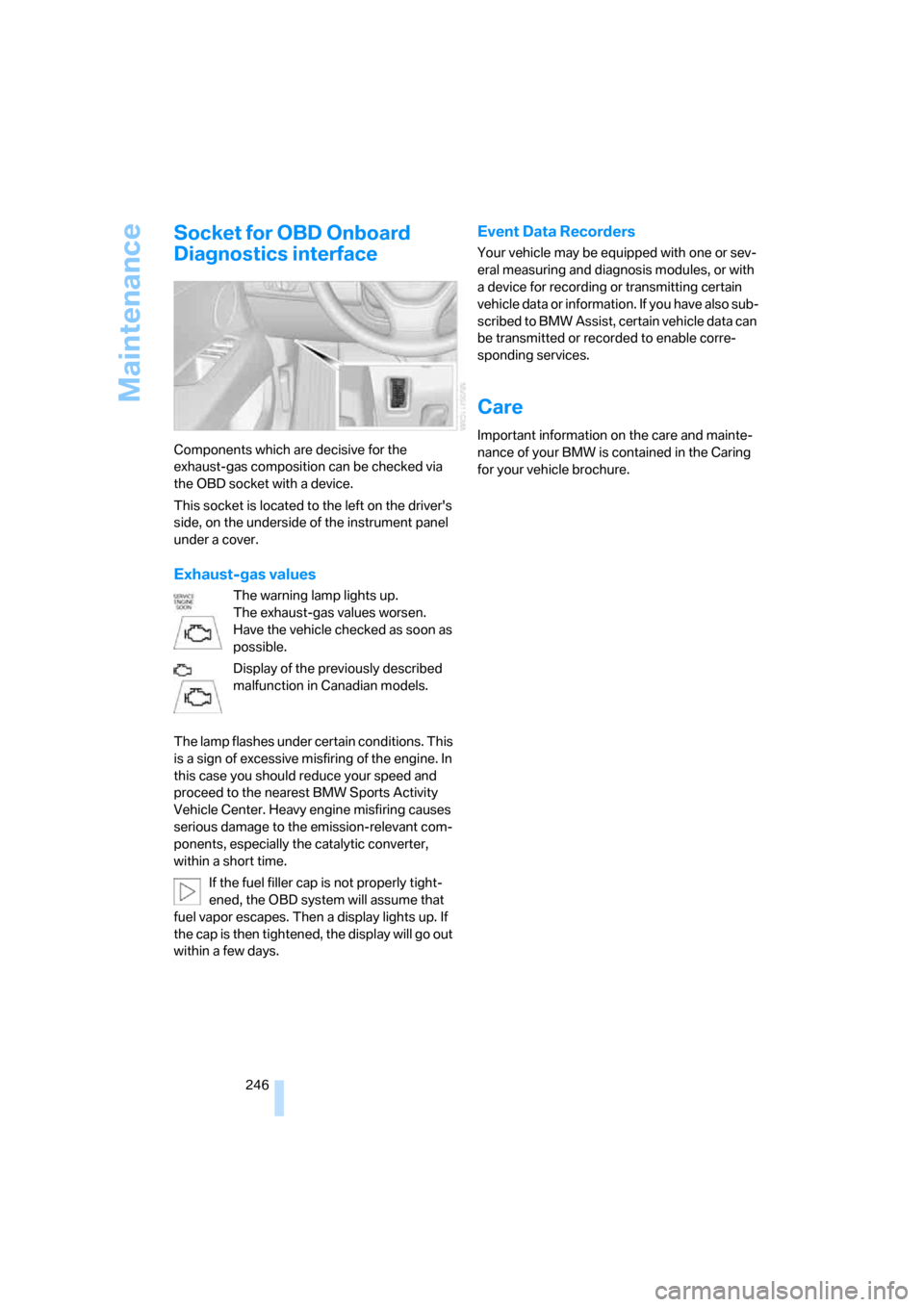 BMW X5 3.0Si 2008 E70 Owners Manual Maintenance
246
Socket for OBD Onboard 
Diagnostics interface
Components which are decisive for the 
exhaust-gas composition can be checked via 
the OBD socket with a device.
This socket is located to