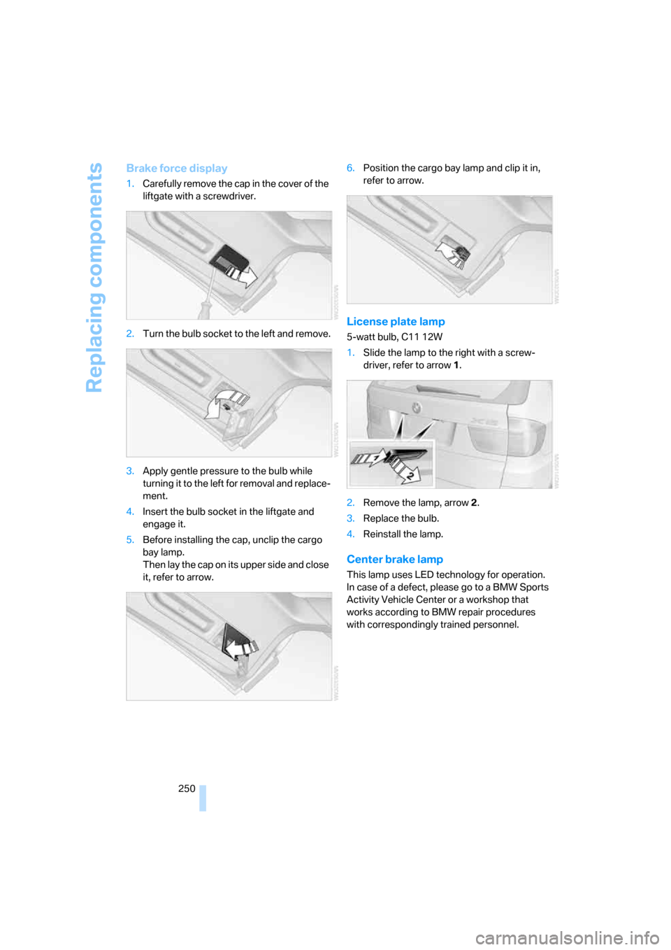 BMW X5 3.0Si 2008 E70 Owners Manual Replacing components
250
Brake force display
1.Carefully remove the cap in the cover of the
liftgate with a screwdriver.
2.Turn the bulb socket to the left and remove.
3.Apply gentle pressure to the BMW X5 3.0Si 2008 E70 Owners Manual Replacing components
250
Brake force display
1.Carefully remove the cap in the cover of the
liftgate with a screwdriver.
2.Turn the bulb socket to the left and remove.
3.Apply gentle pressure to the