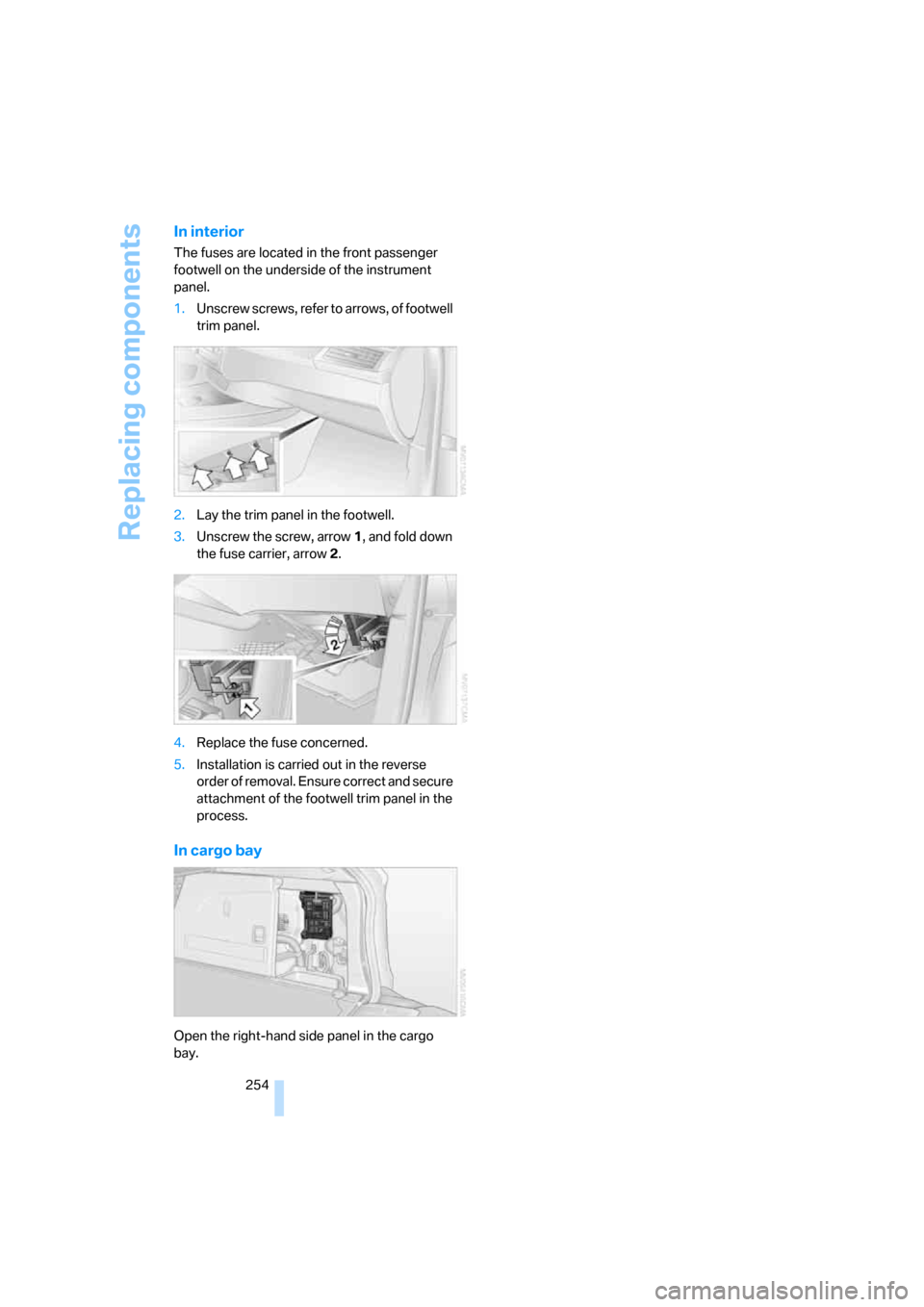 BMW X5 4.8I 2008 E70 Owners Manual Replacing components
254
In interior
The fuses are located in the front passenger 
footwell on the underside of the instrument 
panel.
1.Unscrew screws, refer to arrows, of footwell 
trim panel.
2.Lay