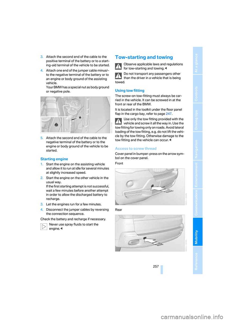 BMW X5 3.0Si 2008 E70 Owners Manual Mobility
 257Reference
At a glance
Controls
Driving tips
Communications
Navigation
Entertainment
3.Attach the second end of the cable to the 
positive terminal of the battery or to a start-
ing-aid te