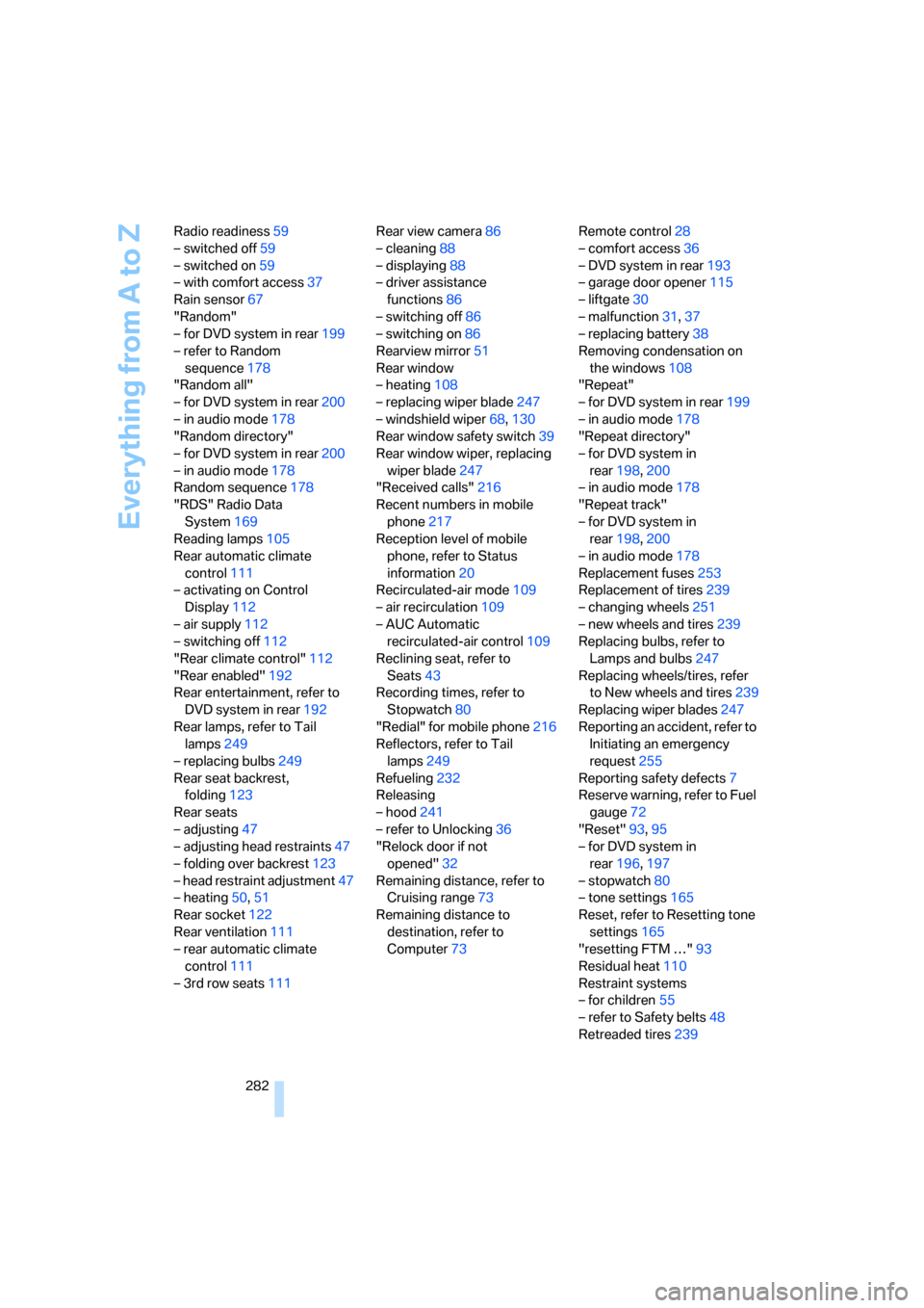 BMW X5 3.0Si 2008 E70 Owners Manual Everything from A to Z
282 Radio readiness59
– switched off59
– switched on59
– with comfort access37
Rain sensor67
"Random"
– for DVD system in rear199
– refer to Random 
sequence178
"Rando