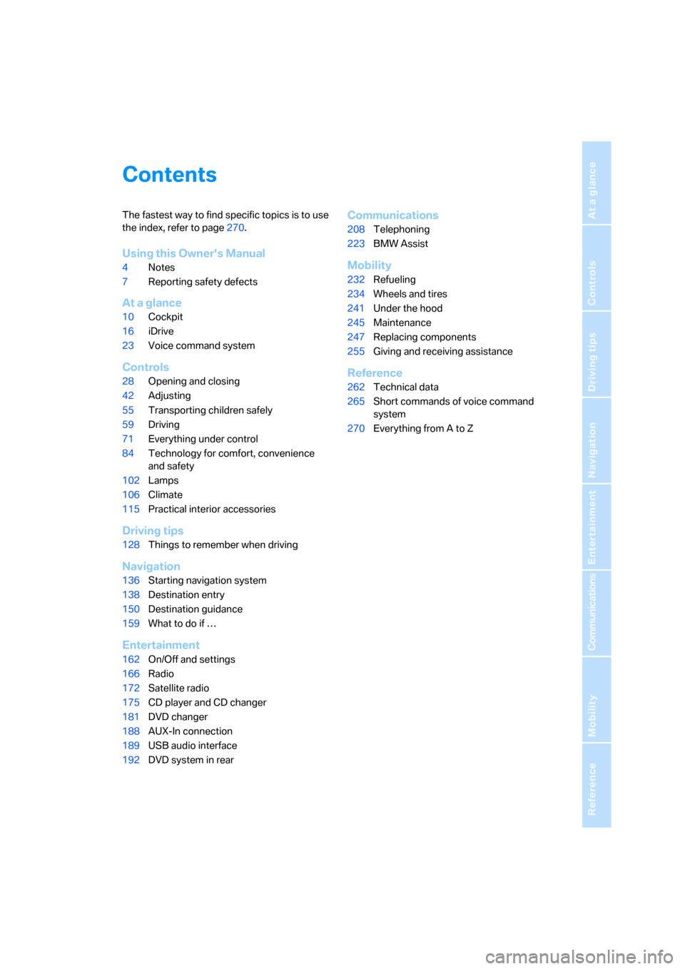 BMW X5 3.0Si 2008 E70 Owners Manual Reference
At a glance
Controls
Driving tips
Communications
Navigation
Entertainment
Mobility
Contents
The fastest way to find specific topics is to use 
the index, refer to page270.
Using this Owners