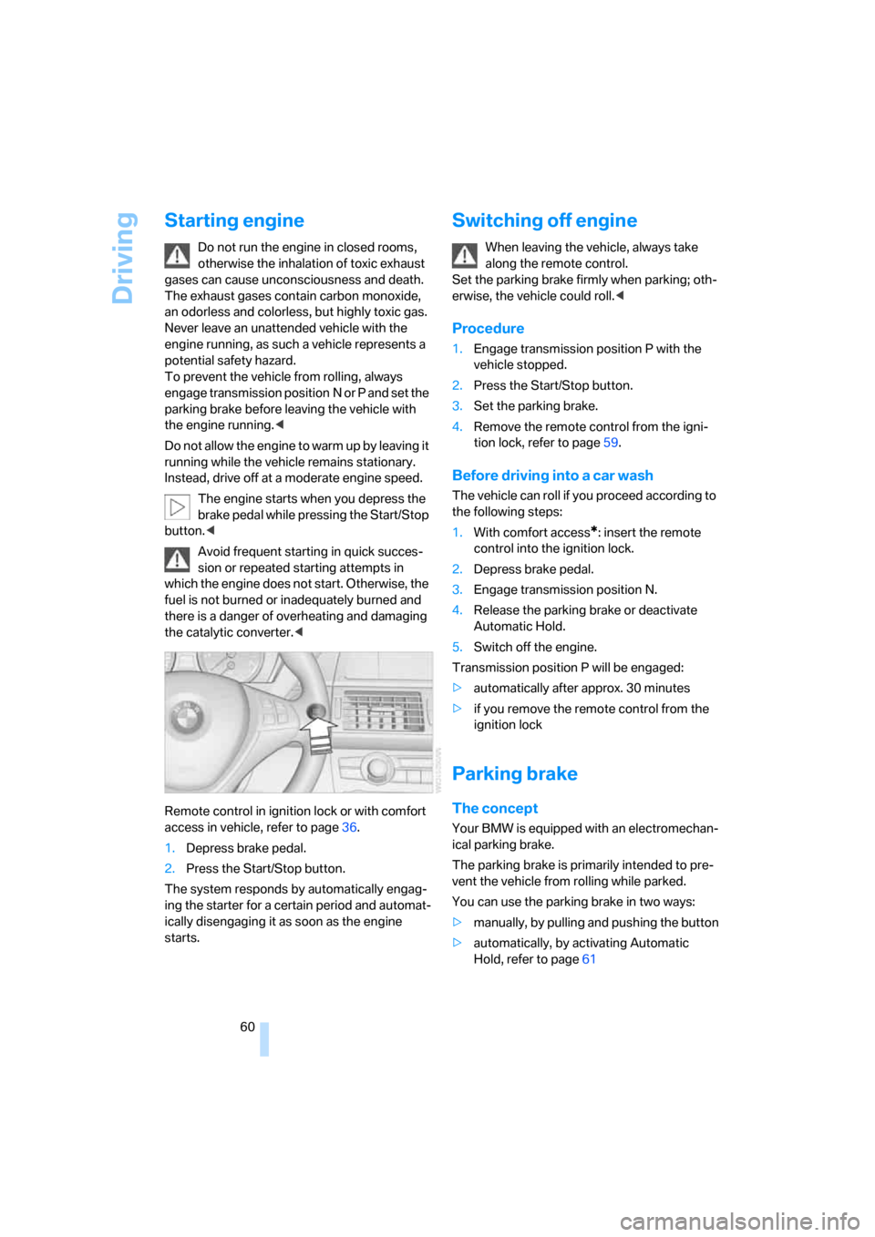 BMW X5 3.0Si 2008 E70 Owners Manual Driving
60
Starting engine
Do not run the engine in closed rooms,
otherwise the inhalation of toxic exhaust
gases can cause unconsciousness and death.
The exhaust gases contain carbon monoxide,
an BMW X5 3.0Si 2008 E70 Owners Manual Driving
60
Starting engine
Do not run the engine in closed rooms,
otherwise the inhalation of toxic exhaust
gases can cause unconsciousness and death.
The exhaust gases contain carbon monoxide,
an