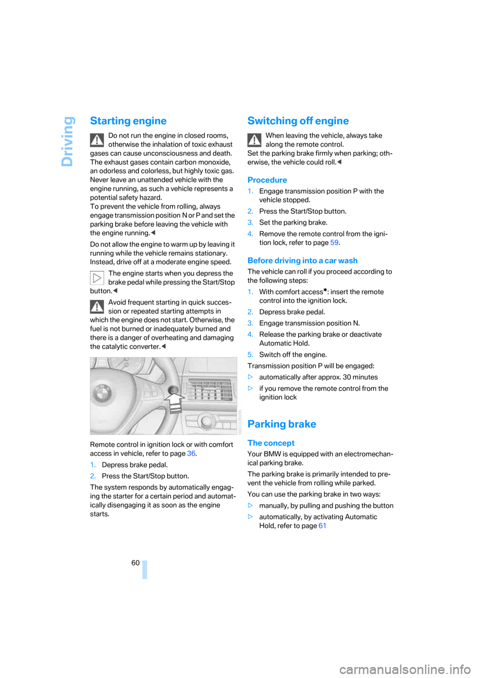 BMW X5 3.0Si 2008 E70 Owners Manual Driving
60
Starting engine
Do not run the engine in closed rooms, 
otherwise the inhalation of toxic exhaust 
gases can cause unconsciousness and death. 
The exhaust gases contain carbon monoxide, 
an