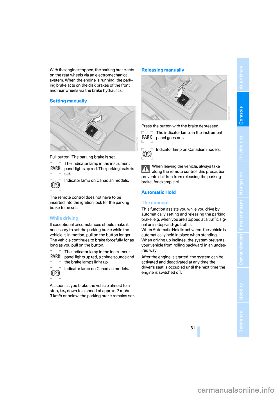BMW X5 4.8I 2008 E70 Owners Manual Controls
 61Reference
At a glance
Driving tips
Communications
Navigation
Entertainment
Mobility
With the engine stopped, the parking brake acts 
on the rear wheels via an electromechanical 
system. Wh