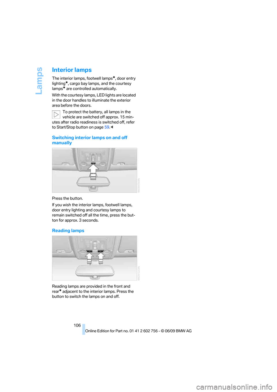 BMW X5M 2010 E70 Service Manual Lamps
106
Interior lamps
The interior lamps, footwell lamps*, door entry 
lighting
*, cargo bay lamps, and the courtesy 
lamps
* are controlled automatically.
With the courtesy lamps, LED lights are l