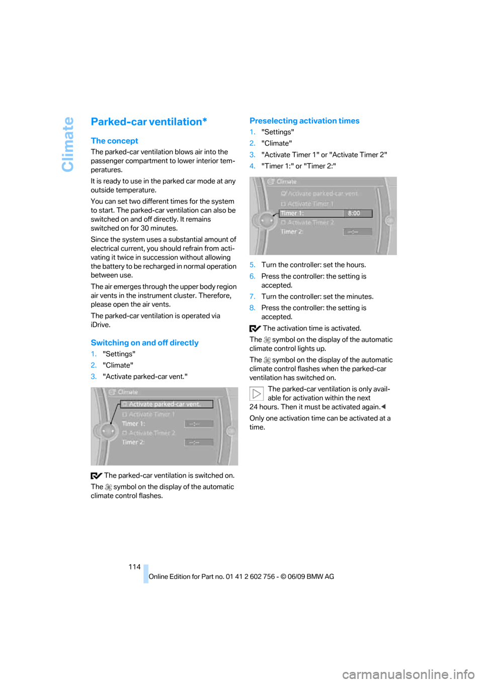 BMW X6 XDRIVE 50I 2010 E71 Owners Manual Climate
114
Parked-car ventilation*
The concept
The parked-car ventilation blows air into the 
passenger compartment to lower interior tem-
peratures.
It is ready to use in the parked car mode at any 