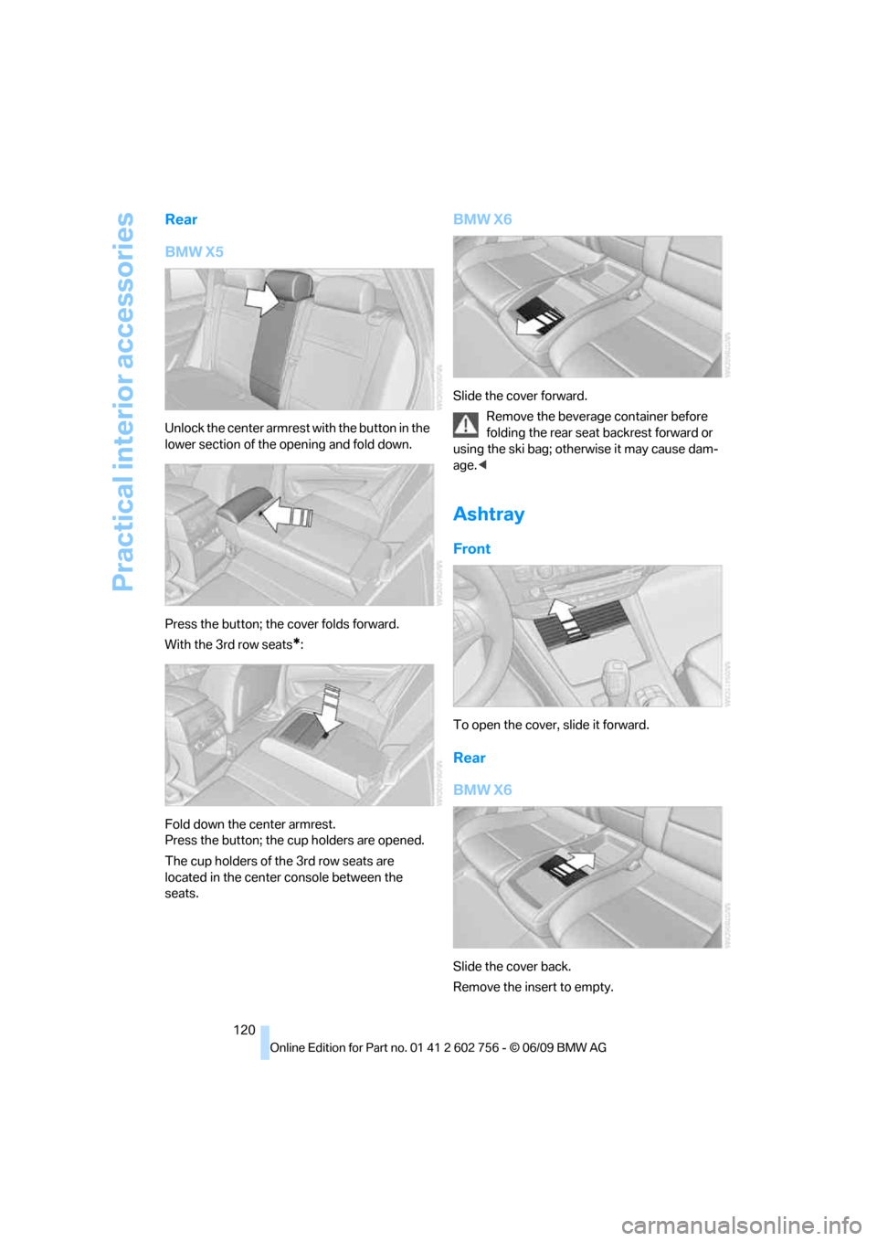 BMW X5 3.0Si 2010 E70 Owners Manual Practical interior accessories
120
Rear
BMW X5
Unlock the center armrest with the button in the 
lower section of the opening and fold down.
Press the button; the cover folds forward.
With the 3rd row