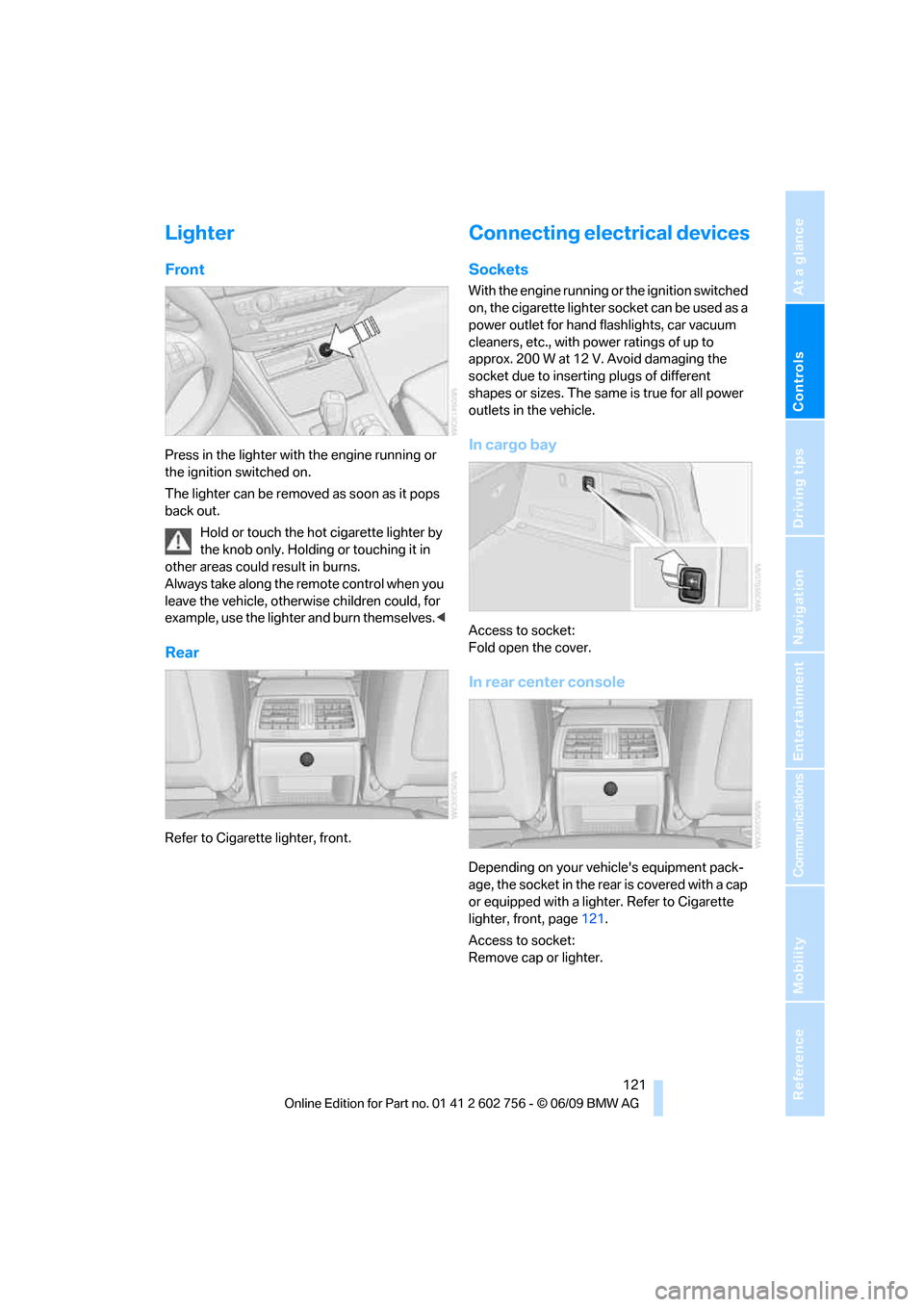 BMW X6 XDRIVE 35I 2010 E71 Owners Guide Controls
 121Reference
At a glance
Driving tips
Communications
Navigation
Entertainment
Mobility
Lighter
Front
Press in the lighter with the engine running or 
the ignition switched on.
The lighter ca