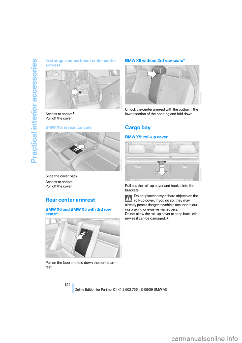 BMW X5 XDRIVE 48I 2010 E70 Owners Manual Practical interior accessories
122
In storage compartment under center 
armrest
Access to socket*:
Pull off the cover.
BMW X6: in rear console
Slide the cover back.
Access to socket:
Pull off the cove