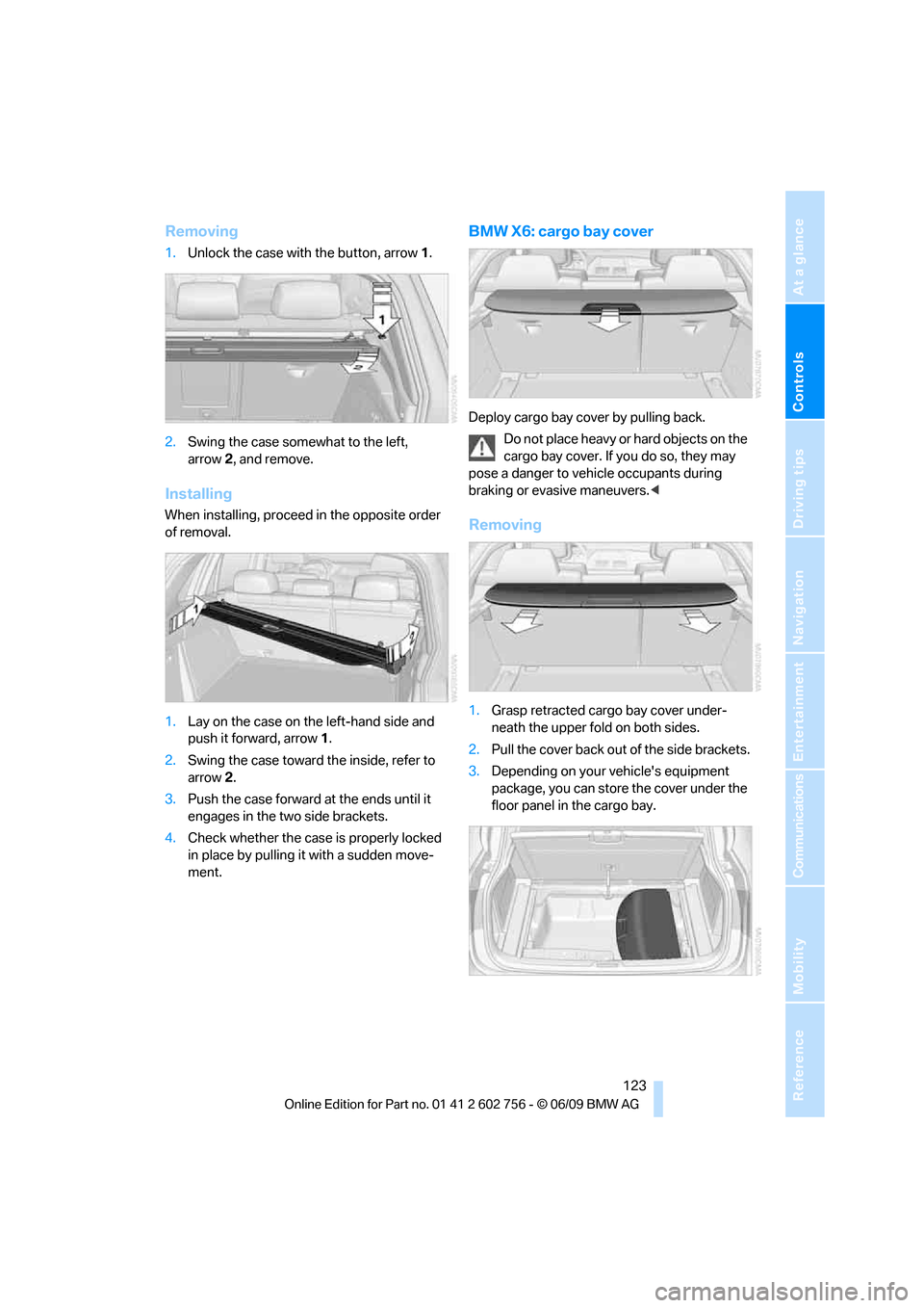 BMW X5 XDRIVE 35D 2010 E70 User Guide Controls
 123Reference
At a glance
Driving tips
Communications
Navigation
Entertainment
Mobility
Removing
1.Unlock the case with the button, arrow1.
2.Swing the case somewhat to the left, 
arrow2, and