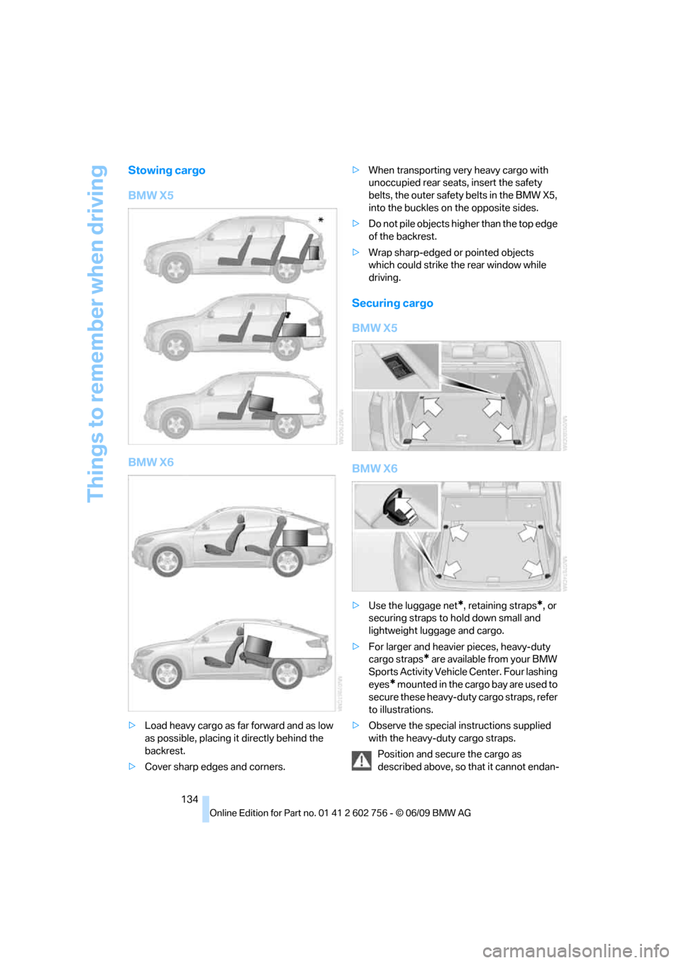 BMW X5 3.0Si 2010 E70 Owners Manual Things to remember when driving
134
Stowing cargo
BMW X5
BMW X6
>Load heavy cargo as far forward and as low
as possible, placing it directly behind the
backrest.
>Cover sharp edges and corners.>When BMW X5 3.0Si 2010 E70 Owners Manual Things to remember when driving
134
Stowing cargo
BMW X5
BMW X6
>Load heavy cargo as far forward and as low
as possible, placing it directly behind the
backrest.
>Cover sharp edges and corners.>When