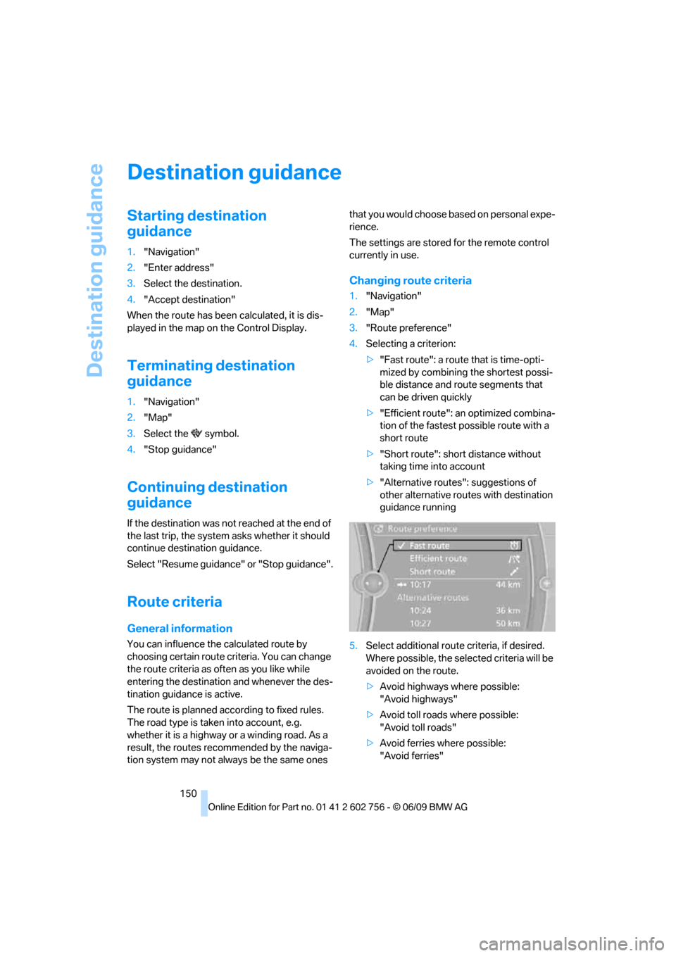 BMW X5 3.0Si 2010 E70 Service Manual Destination guidance
150
Destination guidance
Starting destination 
guidance
1."Navigation"
2."Enter address"
3.Select the destination.
4."Accept destination"
When the route has been calculated, it is