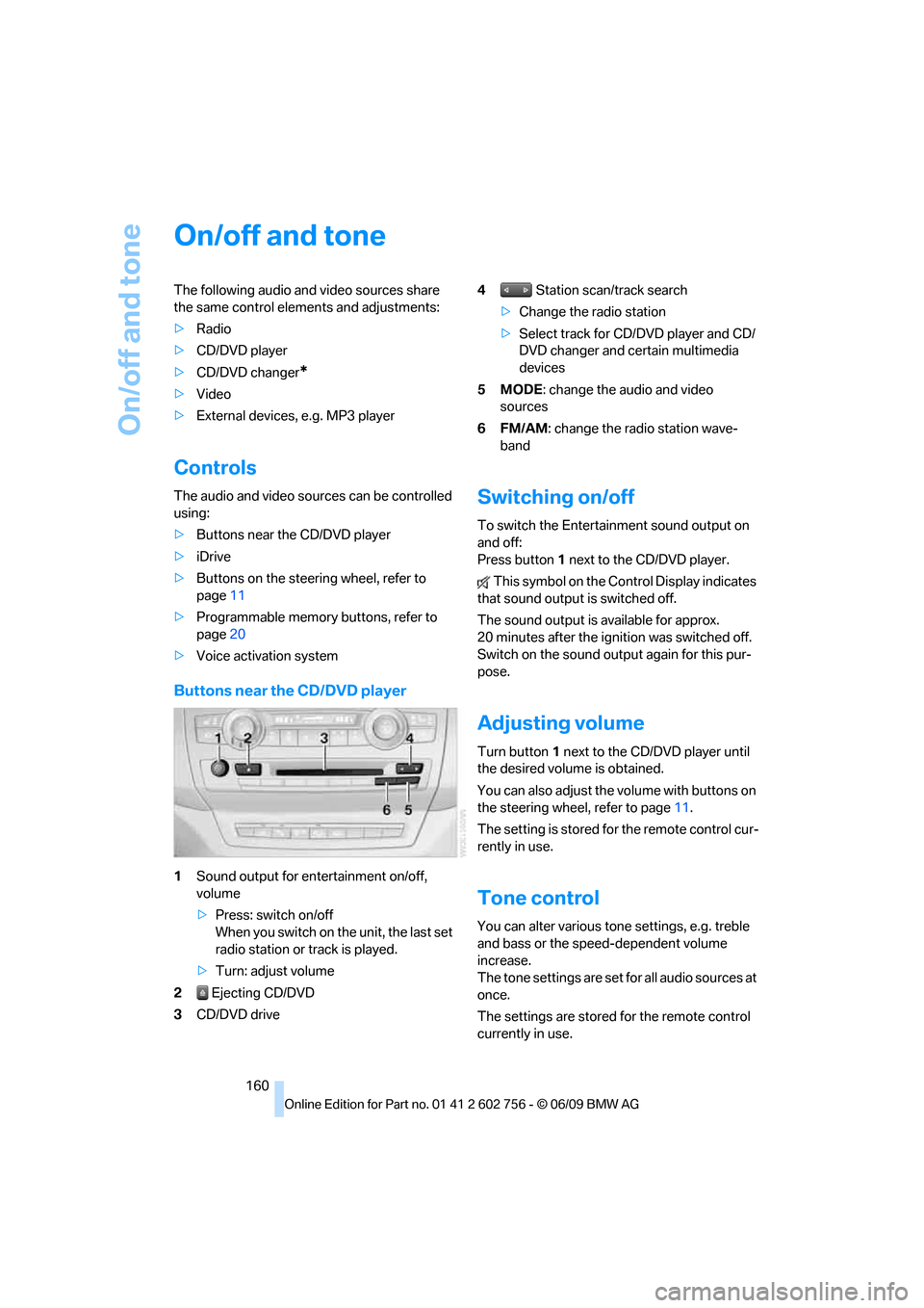 BMW X5 3.0Si 2010 E70 Owners Manual On/off and tone
160
On/off and tone
The following audio and video sources share 
the same control elements and adjustments:
>Radio
>CD/DVD player
>CD/DVD changer
*
>Video
>External devices, e.g. MP3 p