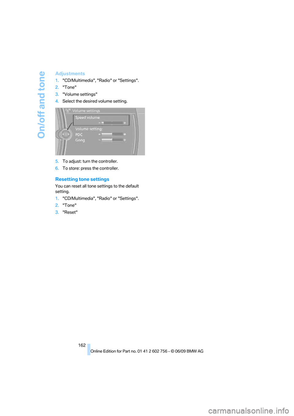 BMW X5 3.0Si 2010 E70 Owners Manual On/off and tone
162
Adjustments
1."CD/Multimedia", "Radio" or "Settings".
2."Tone"
3."Volume settings"
4.Select the desired volume setting.
5.To adjust: turn the controller.
6.To store: press the cont BMW X5 3.0Si 2010 E70 Owners Manual On/off and tone
162
Adjustments
1."CD/Multimedia", "Radio" or "Settings".
2."Tone"
3."Volume settings"
4.Select the desired volume setting.
5.To adjust: turn the controller.
6.To store: press the cont