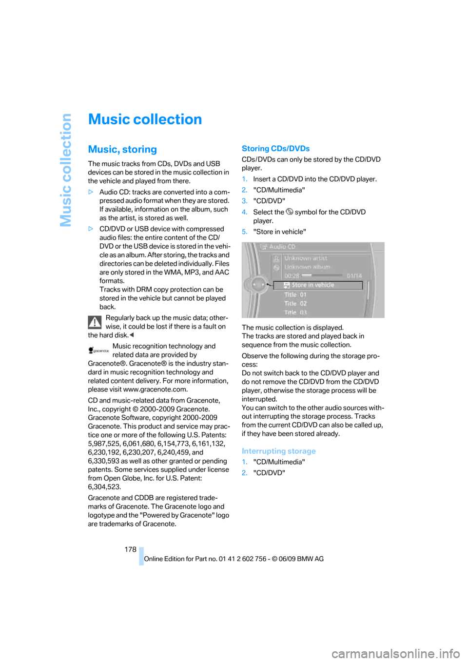 BMW X5 2010 E70 Owners Manual Music collection
178
Music collection
Music, storing
The music tracks from CDs, DVDs and USB 
devices can be stored in the music collection in 
the vehicle and played from there.
>Audio CD: tracks are