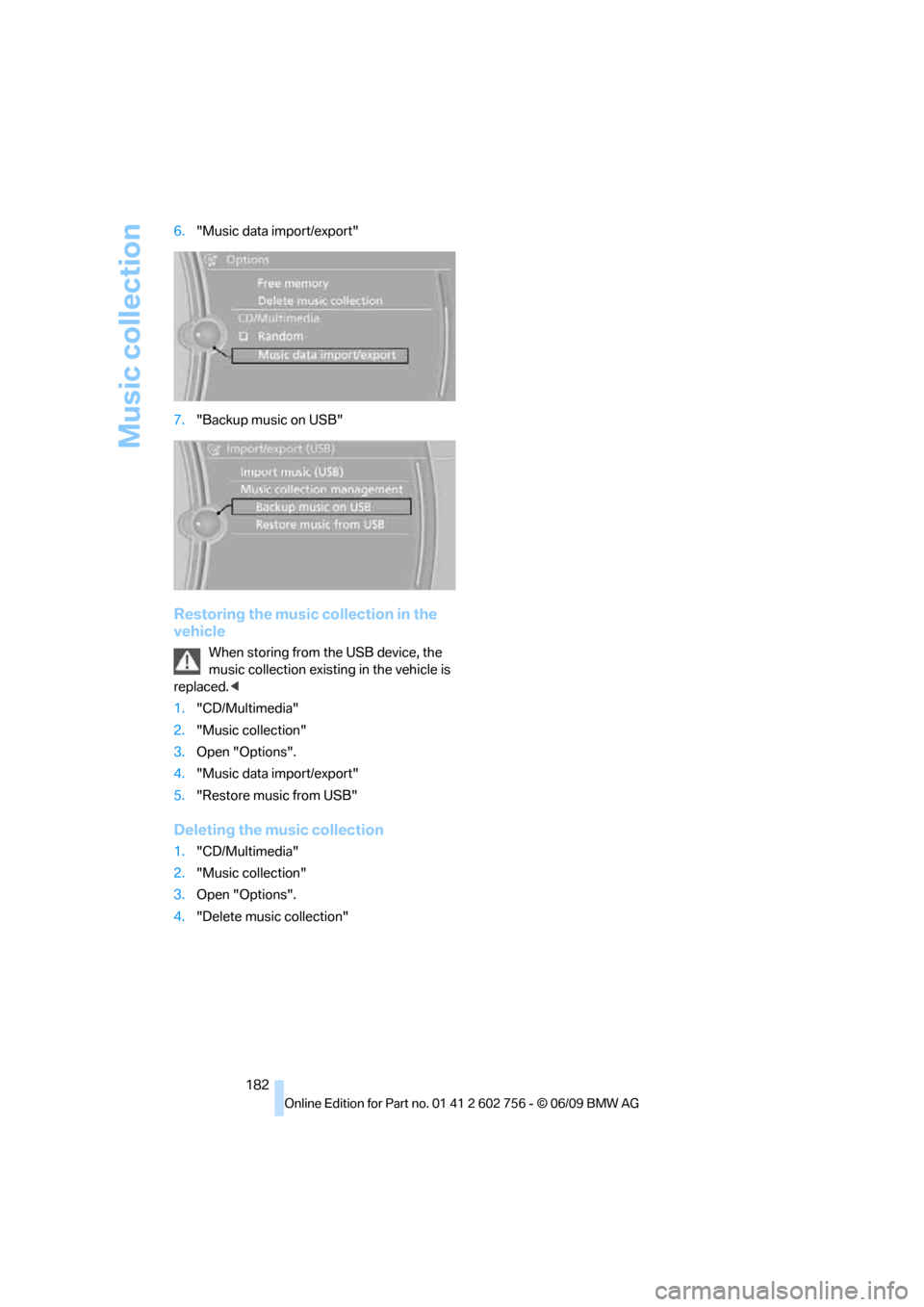 BMW X5 2010 E70 Owners Manual Music collection
182 6."Music data import/export"
7."Backup music on USB"
Restoring the music collection in the 
vehicle
When storing from the USB device, the 
music collection existing in the vehicle