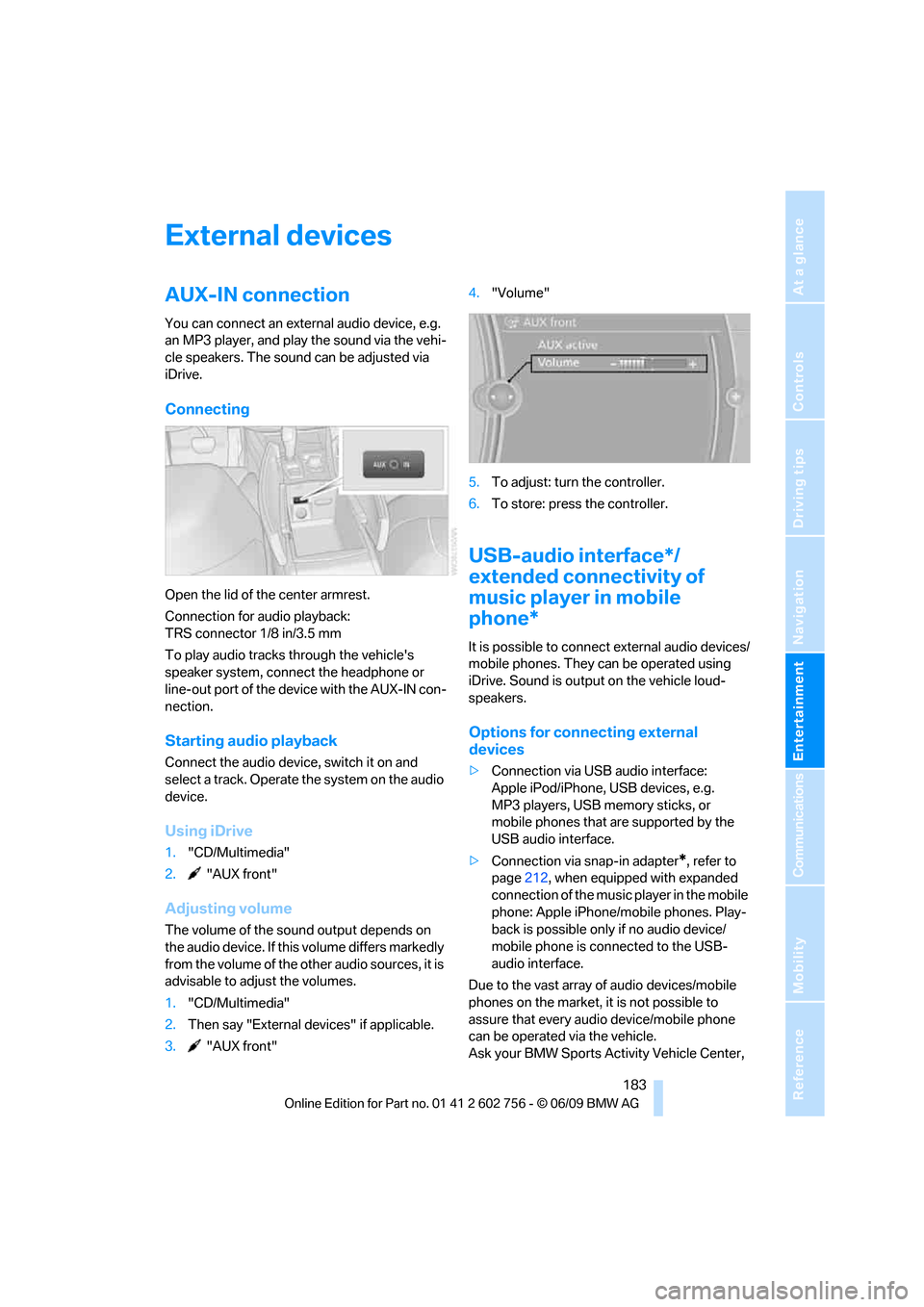 BMW X5 2010 E70 Owners Manual Navigation
Entertainment
Driving tips
 183Reference
At a glance
Controls
Communications
Mobility
External devices
AUX-IN connection
You can connect an external audio device, e.g. 
an MP3 player, and p