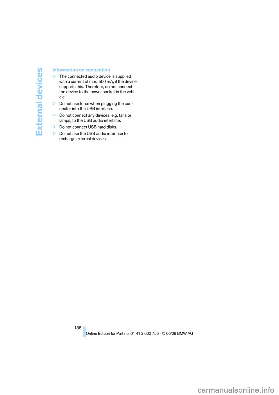 BMW X5 2010 E70 Owners Manual External devices
186
Information on connection
>The connected audio device is supplied 
with a current of max. 500 mA, if the device 
supports this. Therefore, do not connect 
the device to the power 