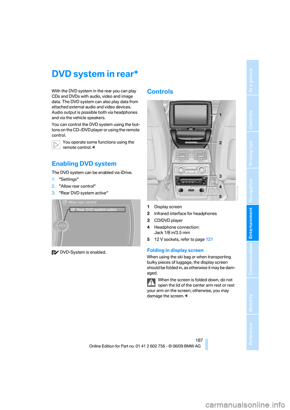 BMW X5 3.0Si 2010 E70 Service Manual Navigation
Entertainment
Driving tips
 187Reference
At a glance
Controls
Communications
Mobility
DVD system in rear
With the DVD system in the rear you can play 
CDs and DVDs with audio, video and ima