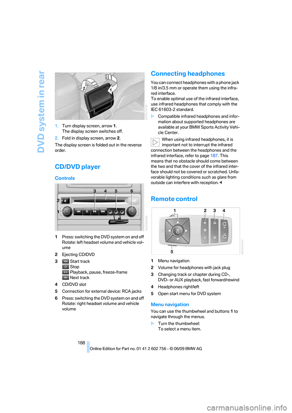 BMW X5 3.0Si 2010 E70 Service Manual DVD system in rear
188 1.Turn display screen, arrow1.
The display screen switches off.
2.Fold in display screen, arrow2.
The display screen is folded out in the reverse 
order.
CD/DVD player
Controls
