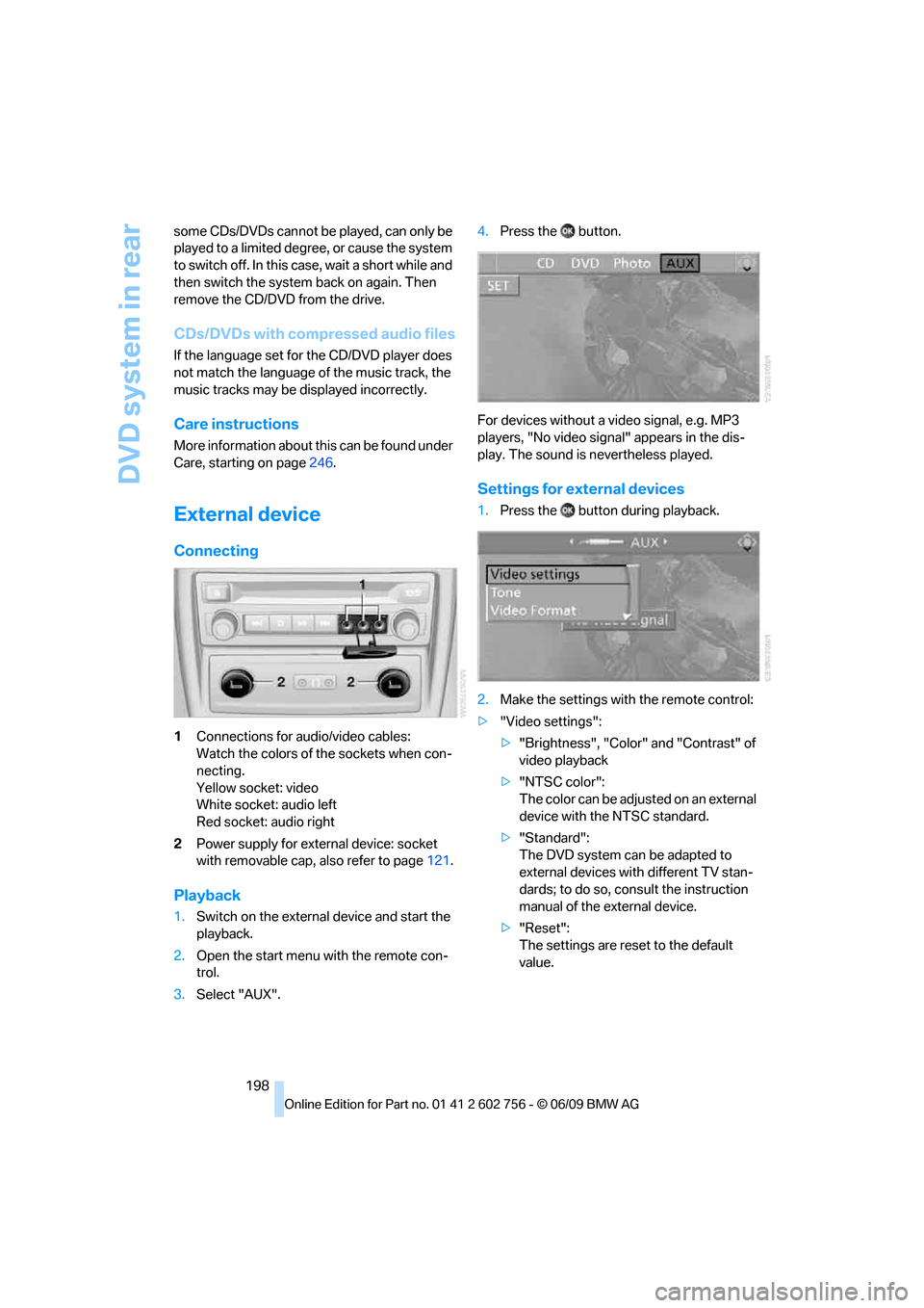 BMW X5 2010 E70 Owners Manual DVD system in rear
198 some CDs/DVDs cannot be played, can only be 
played to a limited degree, or cause the system 
to switch off. In this case, wait a short while and 
then switch the system back on