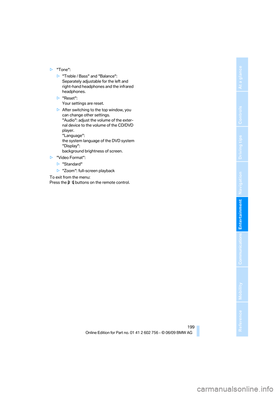 BMW X6 XDRIVE 35I 2010 E71 Owners Manual Navigation
Entertainment
Driving tips
 199Reference
At a glance
Controls
Communications
Mobility
>"Tone":
>"Treble / Bass" and "Balance": 
Separately adjustable for the left and 
right-hand headphones