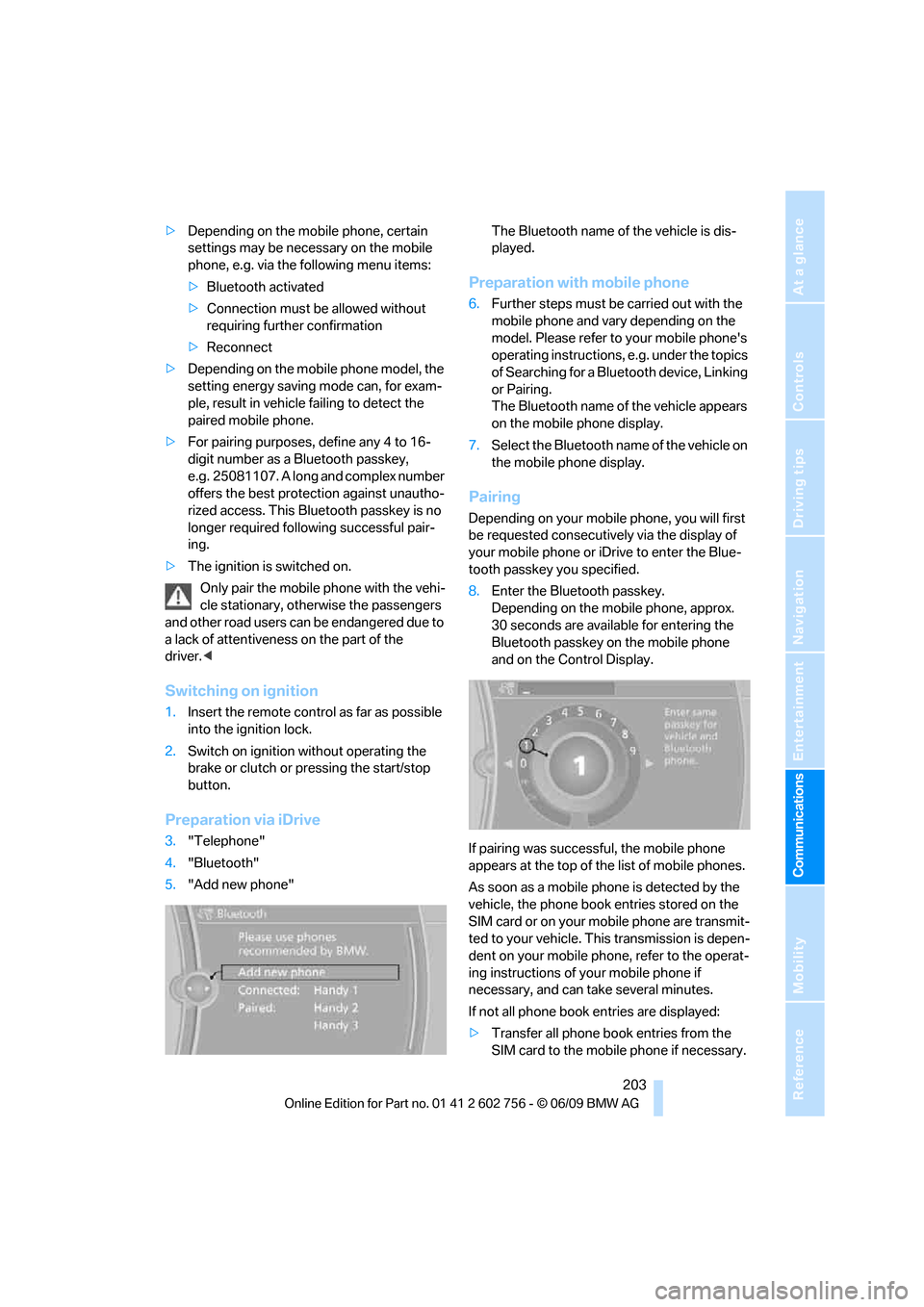 BMW X6 XDRIVE 35I 2010 E71 Owners Manual  203
Entertainment
Reference
At a glance
Controls
Driving tips Communications
Navigation
Mobility
>Depending on the mobile phone, certain 
settings may be necessary on the mobile 
phone, e.g. via the 