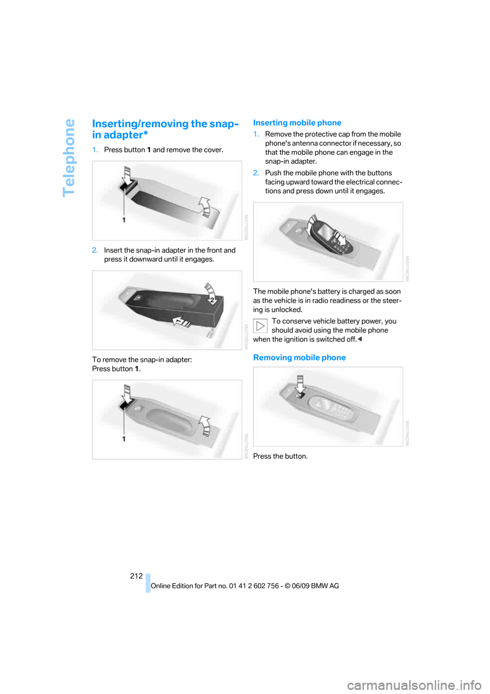 BMW X5 XDRIVE 35D 2010 E70 Owners Guide Telephone
212
Inserting/removing the snap-
in adapter*
1.Press button1 and remove the cover.
2.Insert the snap-in adapter in the front and
press it downward until it engages.
To remove the snap-in ad BMW X5 XDRIVE 35D 2010 E70 Owners Guide Telephone
212
Inserting/removing the snap-
in adapter*
1.Press button1 and remove the cover.
2.Insert the snap-in adapter in the front and
press it downward until it engages.
To remove the snap-in ad