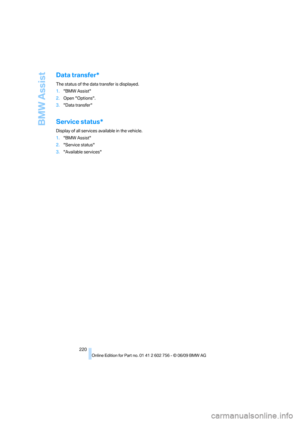 BMW X5 2010 E70 Owners Manual BMW Assist
220
Data transfer*
The status of the data transfer is displayed.
1."BMW Assist"
2.Open "Options".
3."Data transfer"
Service status*
Display of all services available in the vehicle.
1."BMW BMW X5 2010 E70 Owners Manual BMW Assist
220
Data transfer*
The status of the data transfer is displayed.
1."BMW Assist"
2.Open "Options".
3."Data transfer"
Service status*
Display of all services available in the vehicle.
1."BMW