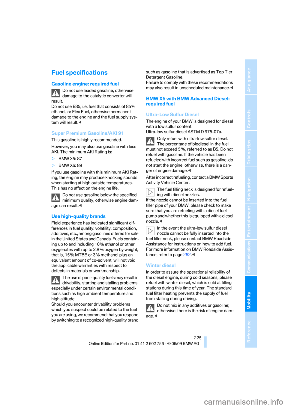 BMW X6M 2010 E71 Owners Manual Mobility
 225Reference
At a glance
Controls
Driving tips
Communications
Navigation
Entertainment
Fuel specifications
Gasoline engine: required fuel
Do not use leaded gasoline, otherwise 
damage to the