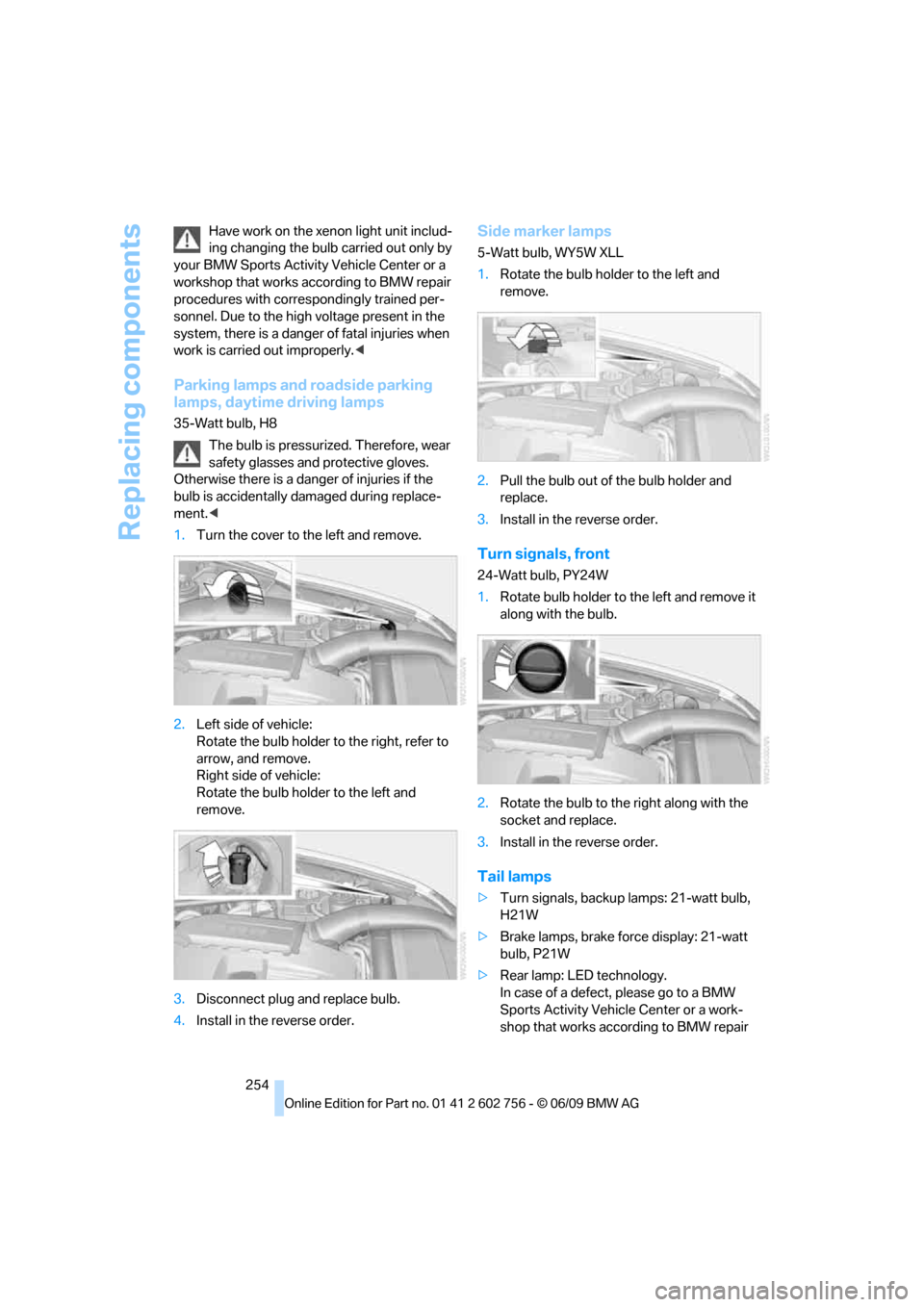 BMW X5 3.0Si 2010 E70 Owners Guide Replacing components
254 Have work on the xenon light unit includ-
ing changing the bulb carried out only by 
your BMW Sports Activity Vehicle Center or a 
workshop that works according to BMW repair 