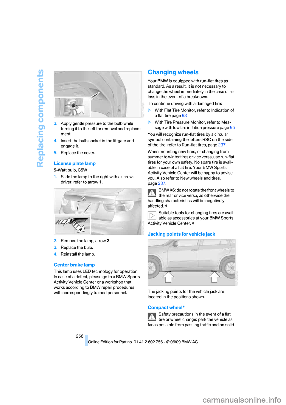 BMW X6M 2010 E71 Owners Manual Replacing components
256 3.Apply gentle pressure to the bulb while 
turning it to the left for removal and replace-
ment.
4.Insert the bulb socket in the liftgate and 
engage it.
5.Replace the cover.
