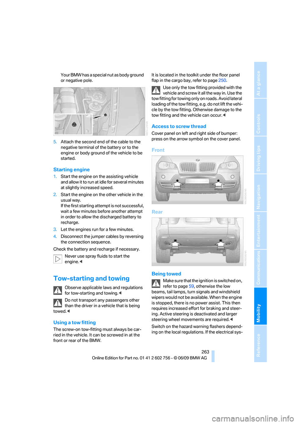 BMW X5 3.0Si 2010 E70 Owners Guide Mobility
 263Reference
At a glance
Controls
Driving tips
Communications
Navigation
Entertainment
Your BMW has a special nut as body ground 
or negative pole.
5.Attach the second end of the cable to th