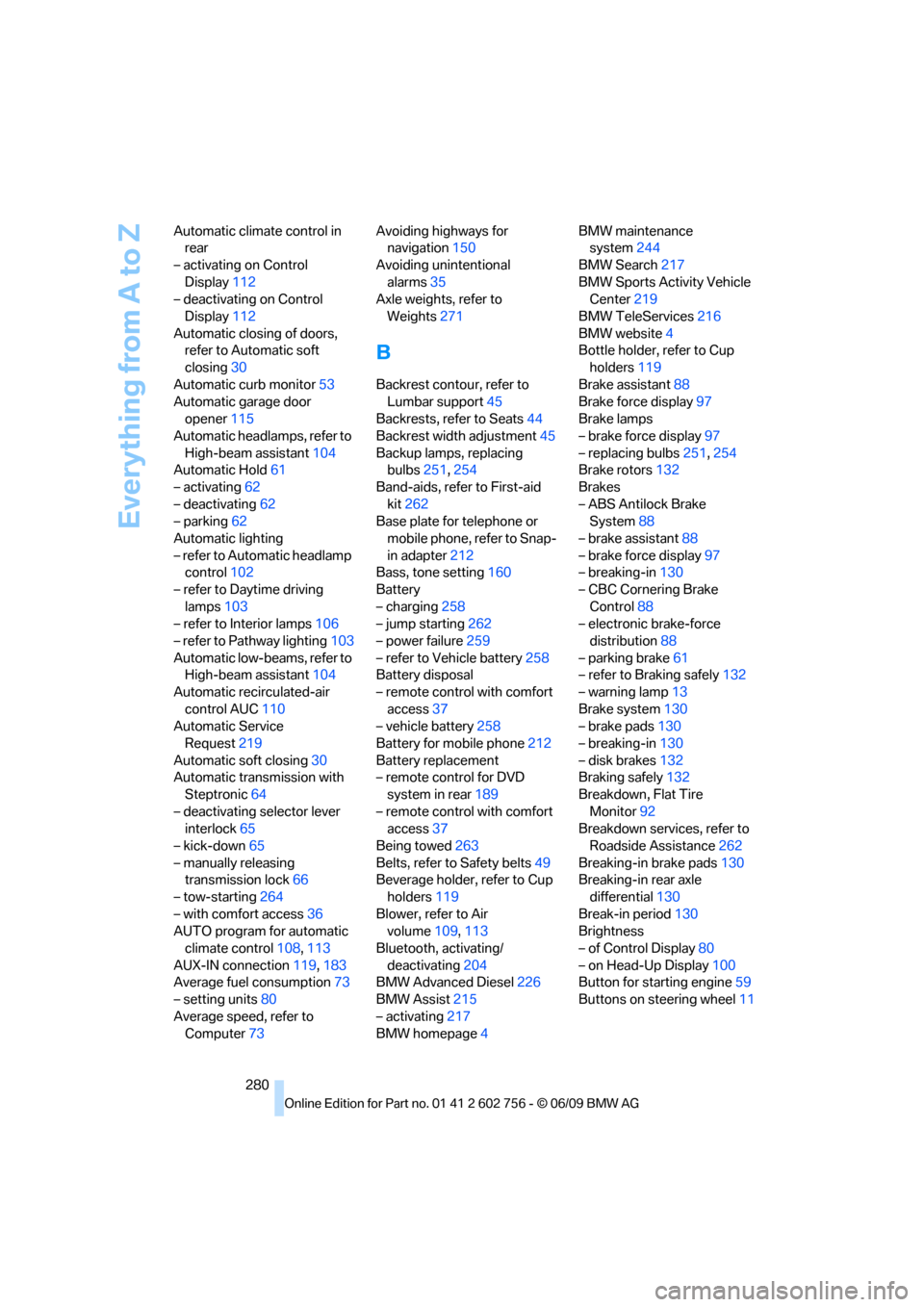 BMW X6M 2010 E71 Owners Manual Everything from A to Z
280 Automatic climate control in 
rear
– activating on Control 
Display112
– deactivating on Control 
Display112
Automatic closing of doors, 
refer to Automatic soft 
closin
