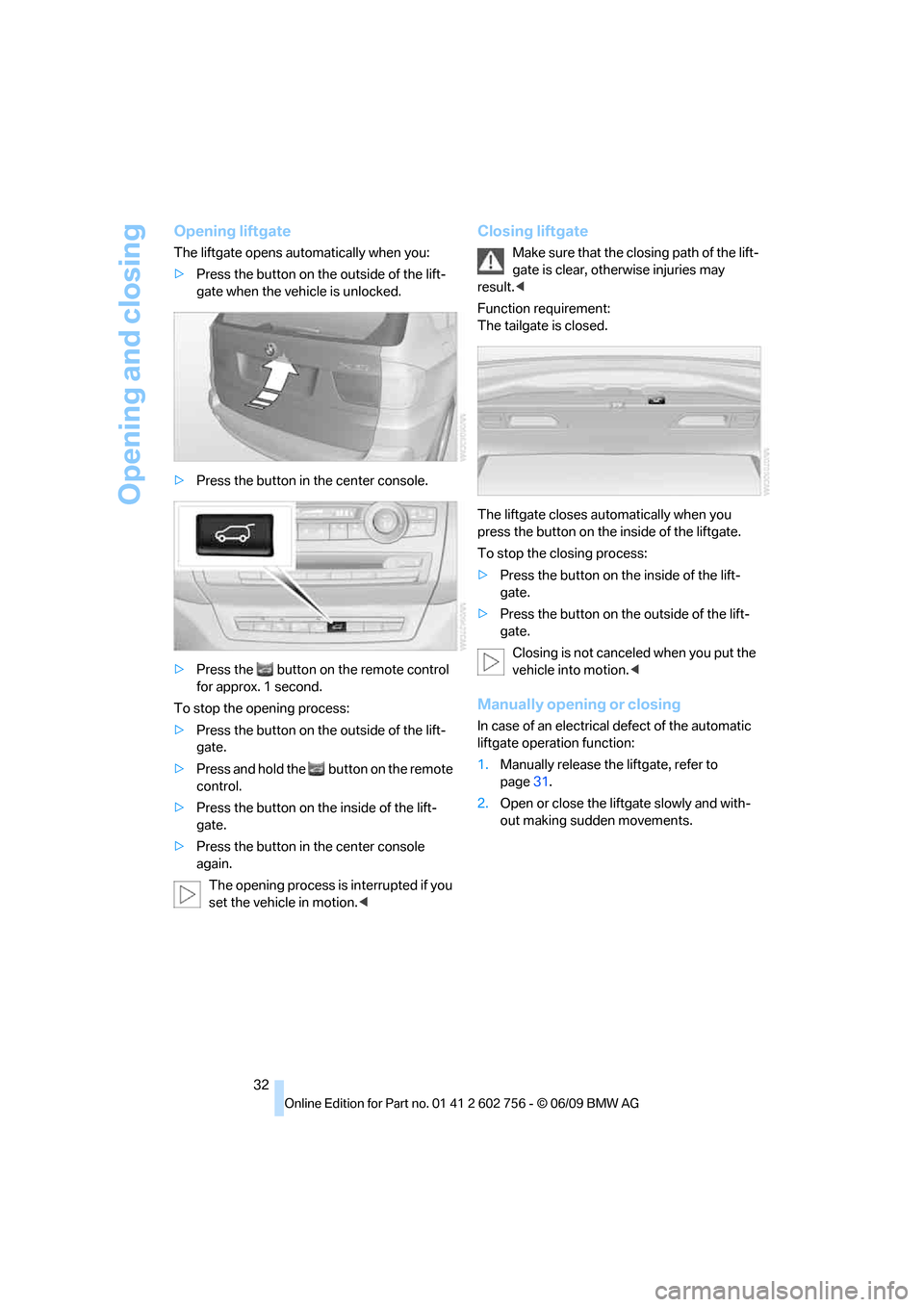 BMW X5 2010 E70 Owners Manual Opening and closing
32
Opening liftgate
The liftgate opens automatically when you:
>Press the button on the outside of the lift-
gate when the vehicle is unlocked.
>Press the button in the center cons BMW X5 2010 E70 Owners Manual Opening and closing
32
Opening liftgate
The liftgate opens automatically when you:
>Press the button on the outside of the lift-
gate when the vehicle is unlocked.
>Press the button in the center cons