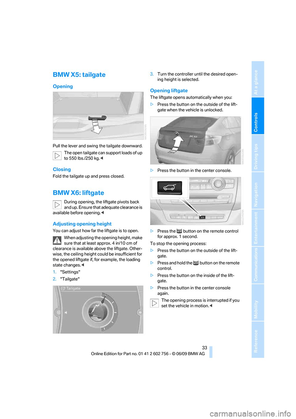 BMW X5 3.0Si 2010 E70 User Guide Controls
33Reference
At a glance
Driving tips
Communications
Navigation
Entertainment
Mobility
BMW X5: tailgate
Opening
Pull the lever and swing the tailgate downward.
The open tailgate can support l BMW X5 3.0Si 2010 E70 User Guide Controls
33Reference
At a glance
Driving tips
Communications
Navigation
Entertainment
Mobility
BMW X5: tailgate
Opening
Pull the lever and swing the tailgate downward.
The open tailgate can support l