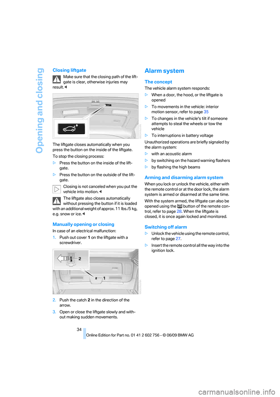 BMW X5 2010 E70 Owners Manual Opening and closing
34
Closing liftgate
Make sure that the closing path of the lift-
gate is clear, otherwise injuries may 
result.<
The liftgate closes automatically when you 
press the button on the