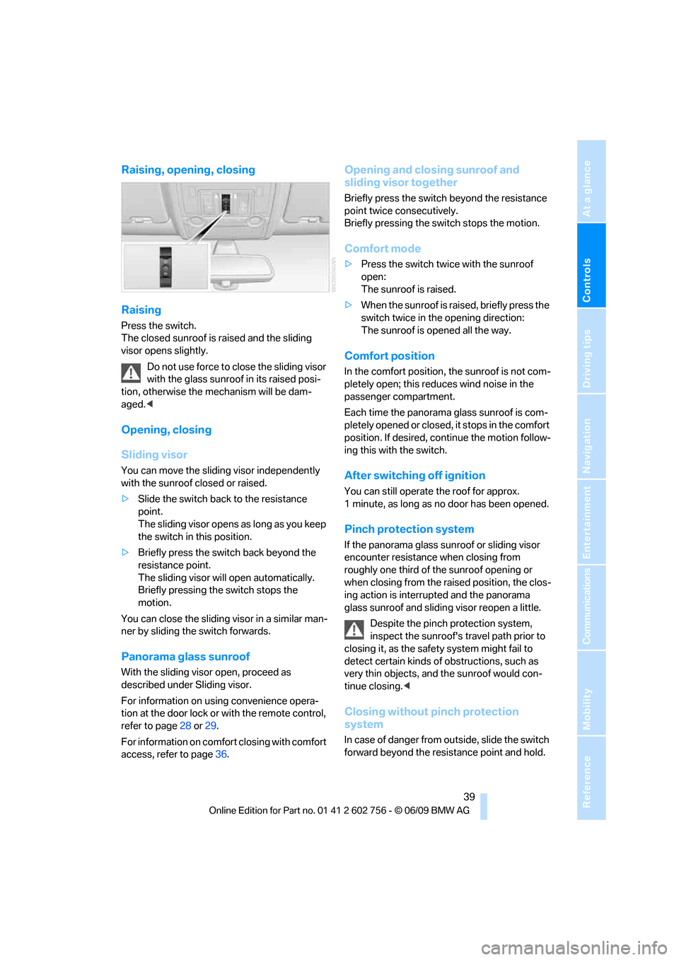 BMW X6 XDRIVE 50I 2010 E71 Service Manual Controls
 39Reference
At a glance
Driving tips
Communications
Navigation
Entertainment
Mobility
Raising, opening, closing
Raising
Press the switch.
The closed sunroof is raised and the sliding 
visor 