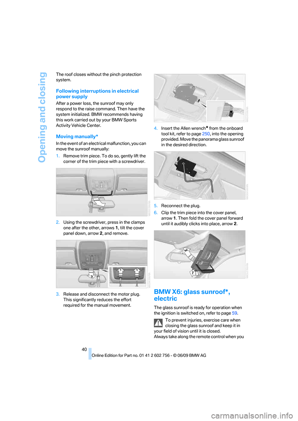 BMW X5 2010 E70 Service Manual Opening and closing
40 The roof closes without the pinch protection 
system.
Following interruptions in electrical 
power supply
After a power loss, the sunroof may only 
respond to the raise command.