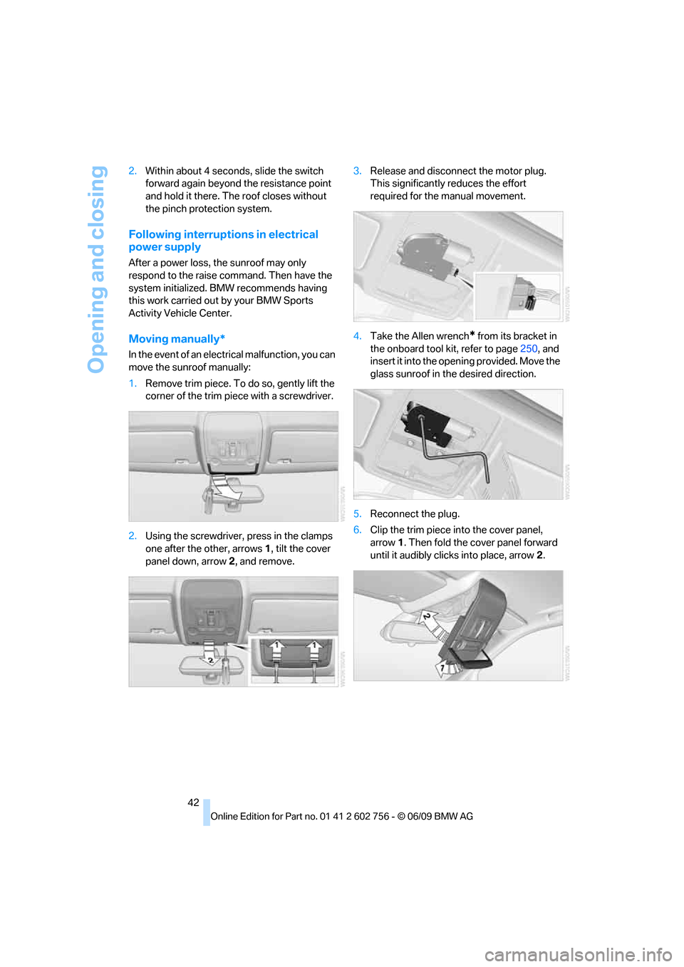 BMW X5 2010 E70 Service Manual Opening and closing
42 2.Within about 4 seconds, slide the switch 
forward again beyond the resistance point 
and hold it there. The roof closes without 
the pinch protection system.
Following interru